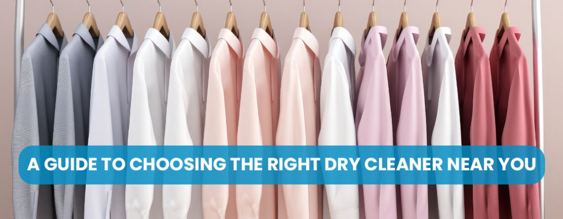 A Guide to Choosing the Right Dry Cleaner Near You