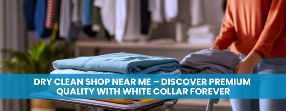 Dry Clean Shop Near Me – Discover Premium Quality with White Collar Forever