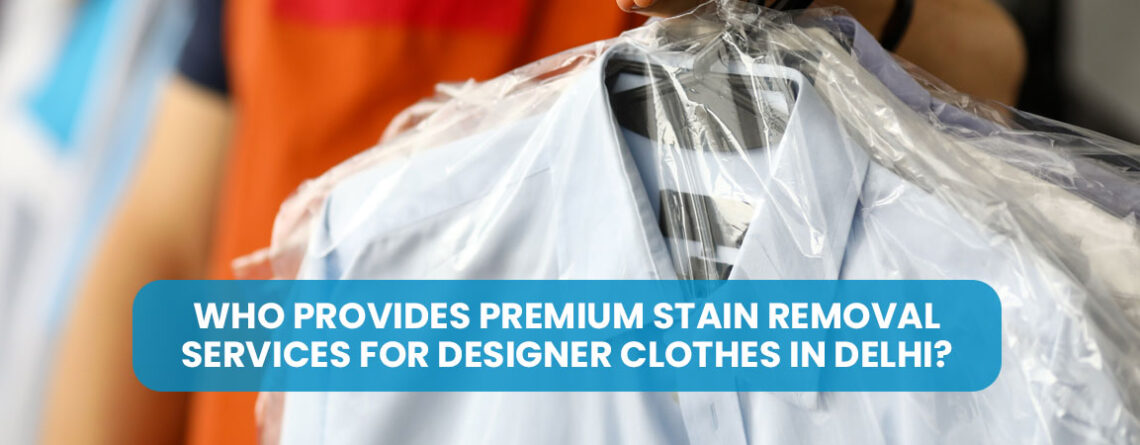 Who Provides Premium Stain Removal Services for Designer Clothes in Delhi
