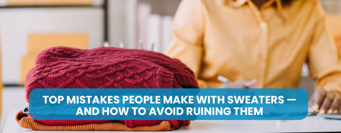 Top Mistakes People Make with Sweaters — and How to Avoid Ruining Them