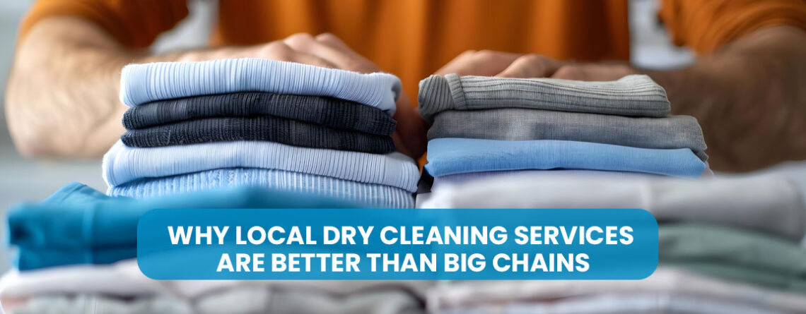 Why Local Dry Cleaning Services Are Better Than Big Chains