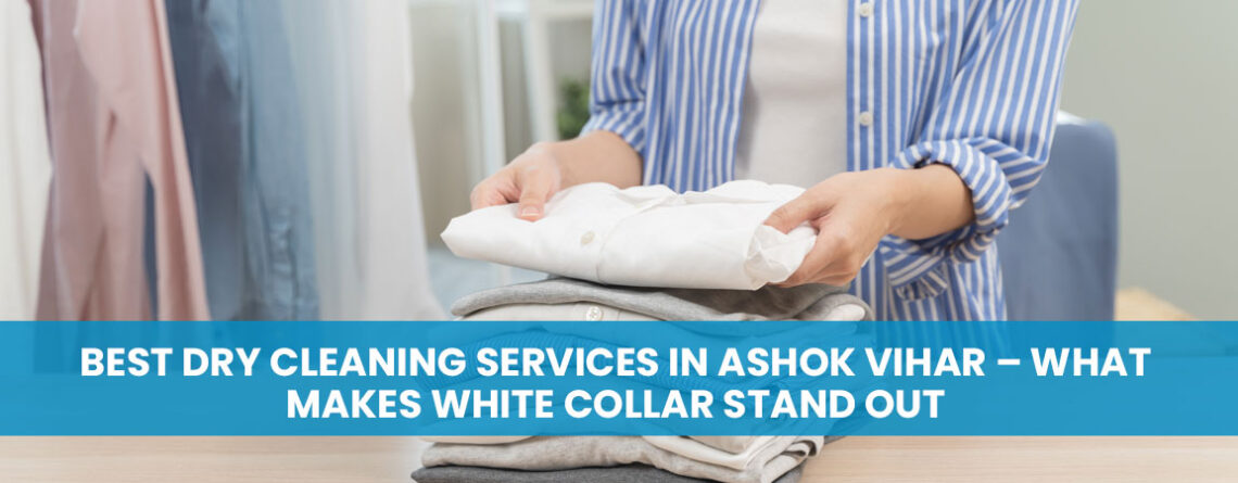 Best Dry Cleaning Services in Ashok Vihar – What Makes White Collar Stand Out