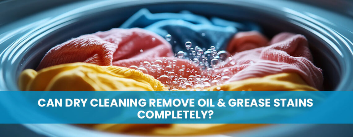 Can Dry Cleaning Remove Oil & Grease Stains Completely?